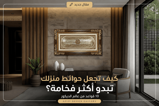 كيف تجعل حوائط منزلك تبدو أكثر فخامة؟ 10 قواعد من عالم الديكو - Azizi Design - عزيزي ديزين